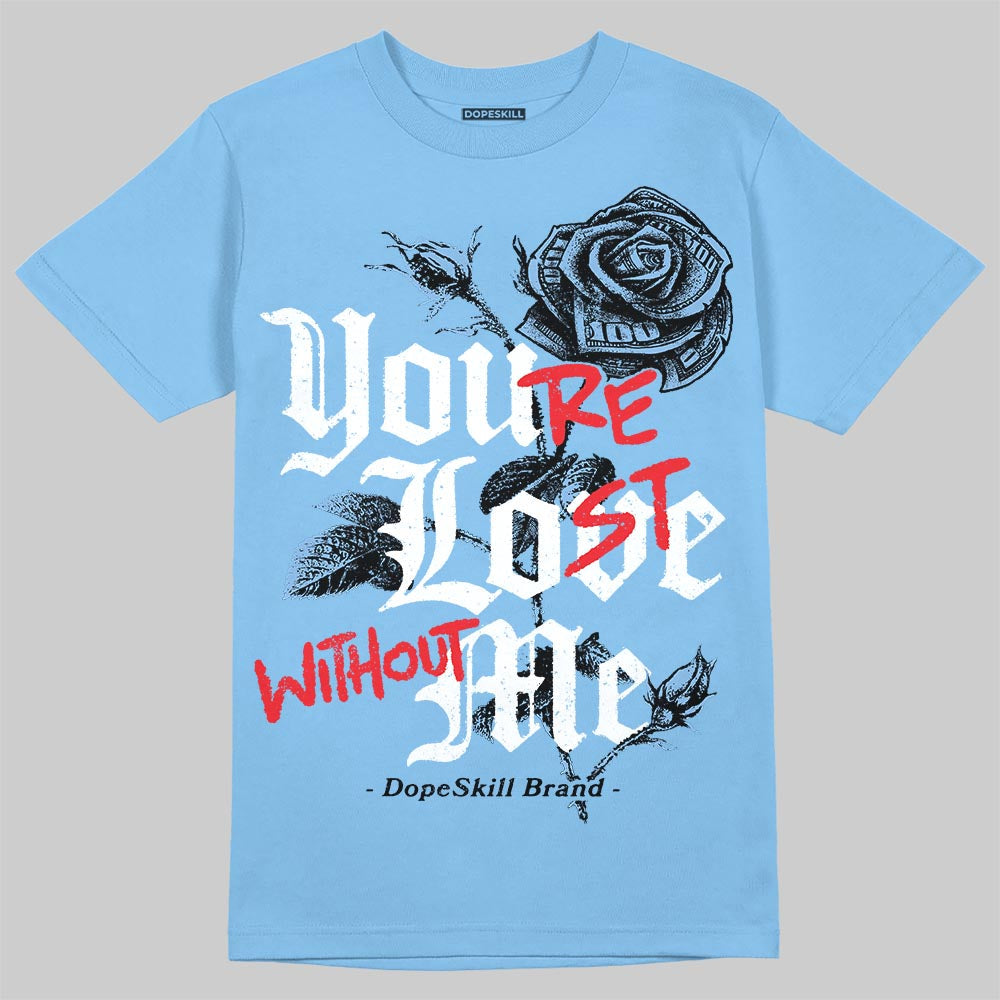 University Blue 6s superstreetwear T-Shirt You're Lost Without Me Graphic